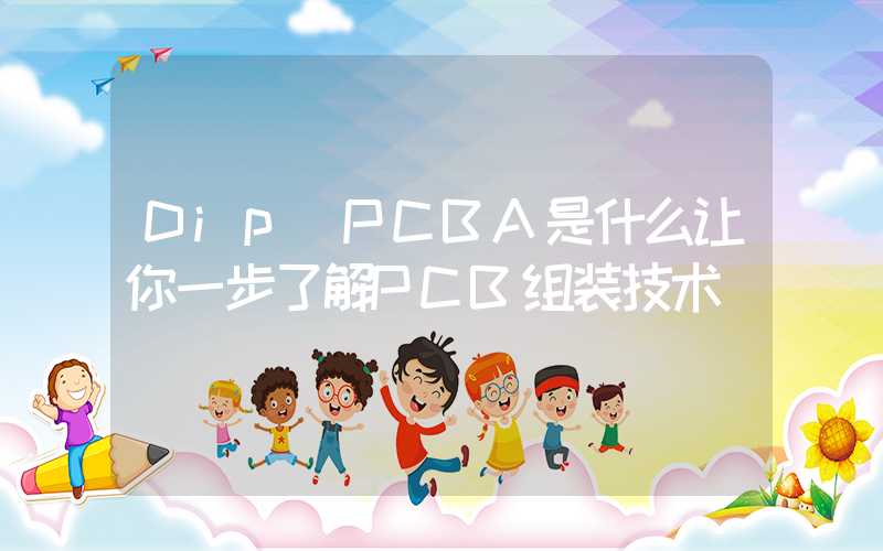 Dip PCBA是什么让你一步了解PCB组装技术